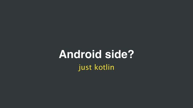 Android side?
just kotlin

