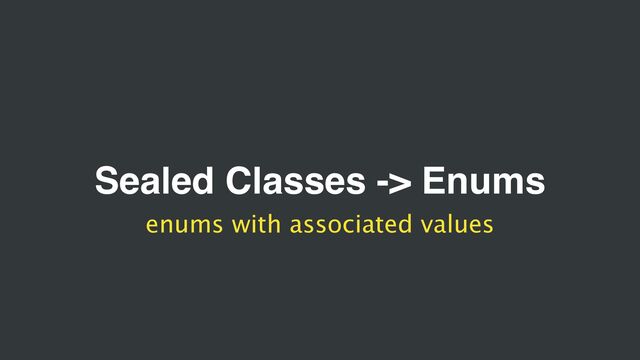 Sealed Classes -> Enums
enums with associated values
