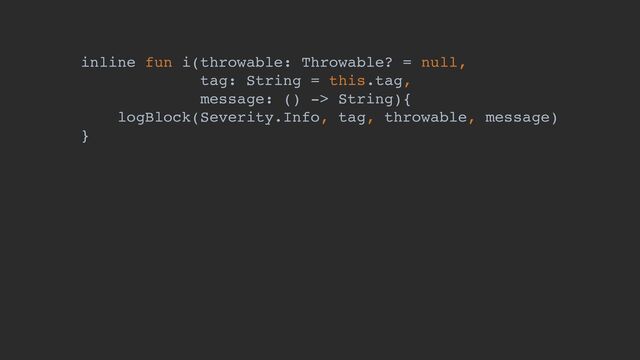 inline fun i(throwable: Throwable? = null,
tag: String = this.tag,
message: () -> String){
logBlock(Severity.Info, tag, throwable, message)
}
