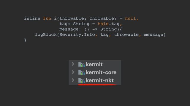 inline fun i(throwable: Throwable? = null,
tag: String = this.tag,
message: () -> String){
logBlock(Severity.Info, tag, throwable, message)
}
