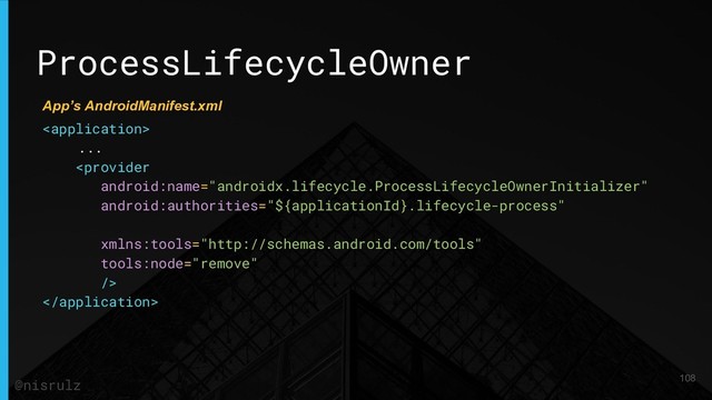 ProcessLifecycleOwner

...


108
@nisrulz
App’s AndroidManifest.xml
