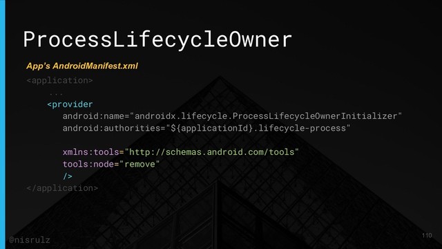 ProcessLifecycleOwner

...


110
@nisrulz
App’s AndroidManifest.xml

