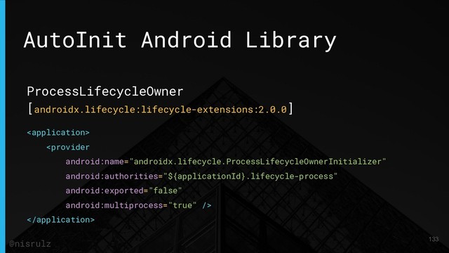 AutoInit Android Library
ProcessLifecycleOwner
[androidx.lifecycle:lifecycle-extensions:2.0.0]



133
@nisrulz
