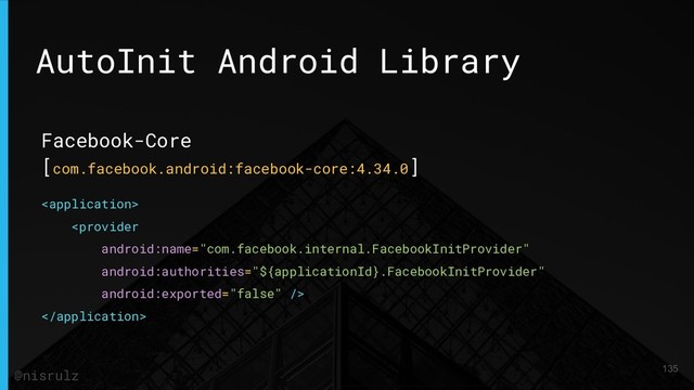 AutoInit Android Library
Facebook-Core
[com.facebook.android:facebook-core:4.34.0]



135
@nisrulz
