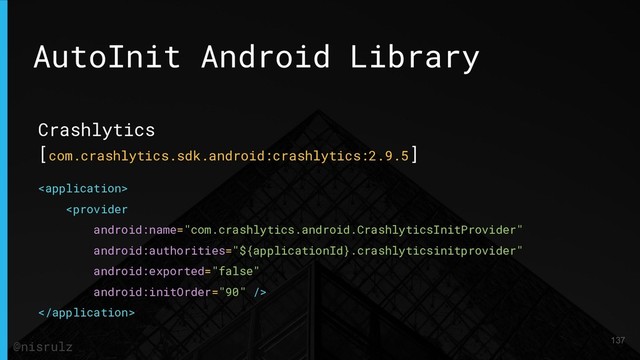 AutoInit Android Library
Crashlytics
[com.crashlytics.sdk.android:crashlytics:2.9.5]



137
@nisrulz
