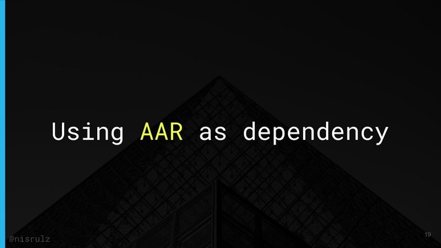 Using AAR as dependency
@nisrulz 19
