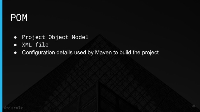 POM
● Project Object Model
● XML file
● Configuration details used by Maven to build the project
28
@nisrulz
