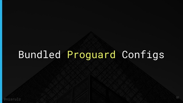 Bundled Proguard Configs
32
@nisrulz
