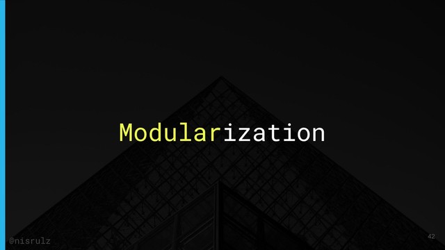 Modularization
42
@nisrulz
