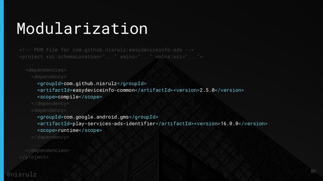 Modularization


...


com.github.nisrulz
easydeviceinfo-common2.5.0
compile


com.google.android.gms
play-services-ads-identifier16.0.0
runtime

...


50
@nisrulz
