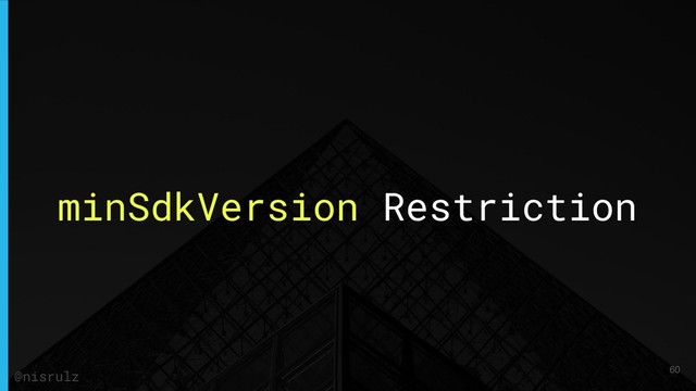minSdkVersion Restriction
60
@nisrulz
