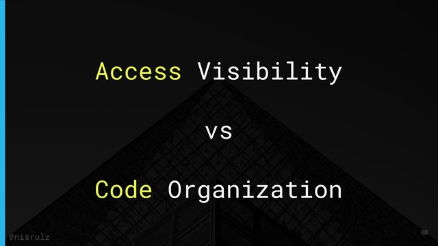 Access Visibility
vs
Code Organization
68
@nisrulz
