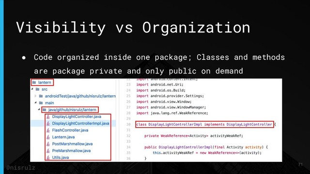 Visibility vs Organization
● Code organized inside one package; Classes and methods
are package private and only public on demand
71
@nisrulz
