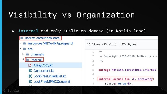 Visibility vs Organization
● internal and only public on demand (in Kotlin land)
73
@nisrulz

