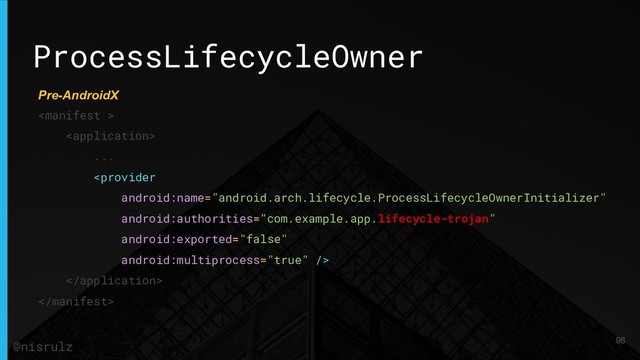 ProcessLifecycleOwner


...



98
@nisrulz
Pre-AndroidX
