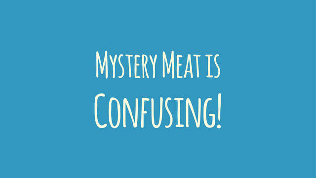 Mystery Meat is
Confusing!
