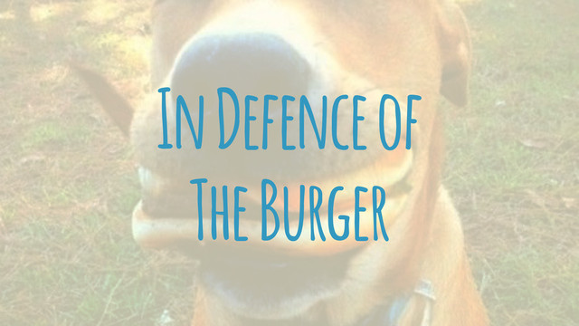 In Defence of
The Burger

