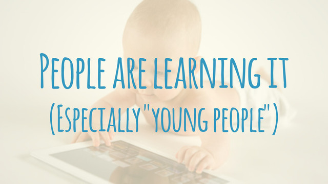 People are learning it
(Especially "young people")
