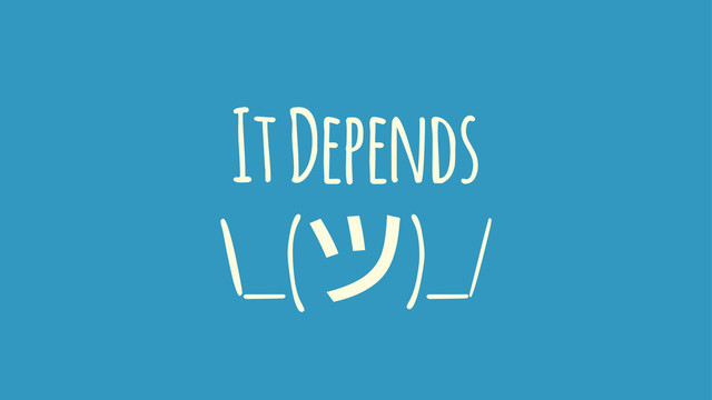It Depends
\_()_/
