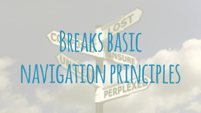 Breaks basic
navigation principles
