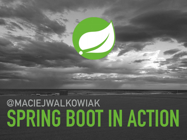 SPRING BOOT IN ACTION
@MACIEJWALKOWIAK
