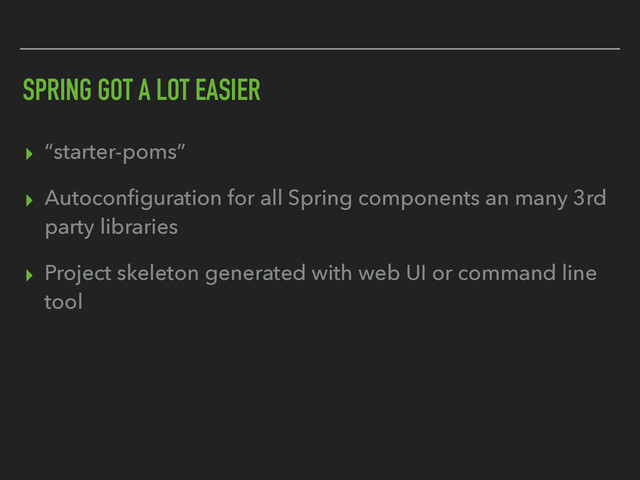 SPRING GOT A LOT EASIER
▸ “starter-poms”
▸ Autoconﬁguration for all Spring components an many 3rd
party libraries
▸ Project skeleton generated with web UI or command line
tool
