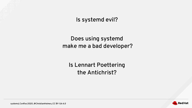 systemd, ConFoo 2020, @ChristianHeimes, CC BY-SA 4.0
Is systemd evil?
Does using systemd
make me a bad developer?
Is Lennart Poettering
the Antichrist?
