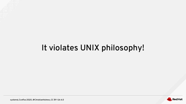 systemd, ConFoo 2020, @ChristianHeimes, CC BY-SA 4.0
It violates UNIX philosophy!
