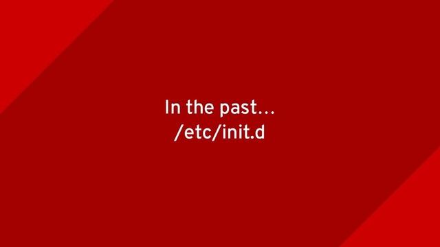 In the past…
/etc/init.d
