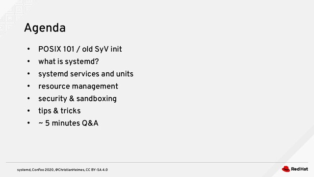 systemd, ConFoo 2020, @ChristianHeimes, CC BY-SA 4.0
●
POSIX 101 / old SyV init
●
what is systemd?
●
systemd services and units
●
resource management
●
security & sandboxing
●
tips & tricks
●
~ 5 minutes Q&A
Agenda
