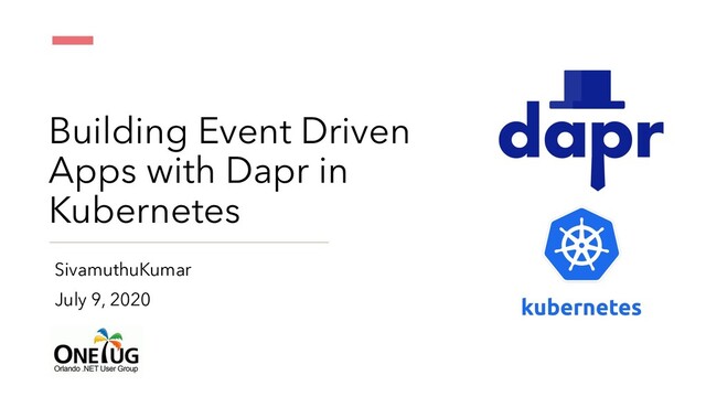 Building Event Driven
Apps with Dapr in
Kubernetes
SivamuthuKumar
July 9, 2020
