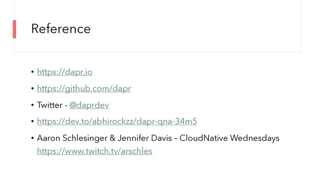 Reference
• https://dapr.io
• https://github.com/dapr
• Twitter - @daprdev
• https://dev.to/abhirockzz/dapr-qna-34m5
• Aaron Schlesinger & Jennifer Davis – CloudNative Wednesdays
https://www.twitch.tv/arschles
