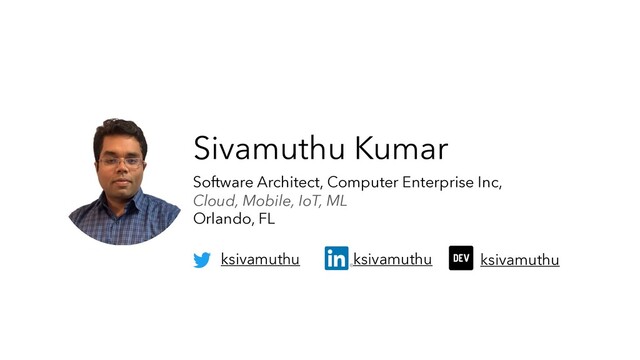 Sivamuthu Kumar
Software Architect, Computer Enterprise Inc,
Cloud, Mobile, IoT, ML
Orlando, FL
ksivamuthu ksivamuthu ksivamuthu
