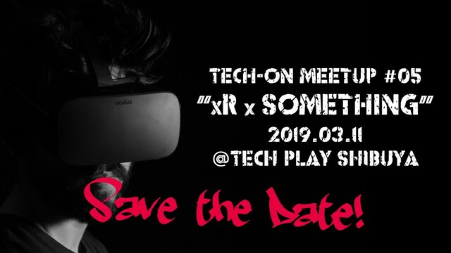 Tech-on MeetUp #05
“xR SOMEthinG”
2019.03.11
@TECH PLAY SHIBUYA
Save the Date!
X
