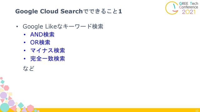 12
Google Cloud Searchでできること1
• Google Likeなキーワード検索
• AND検索
• OR検索
• マイナス検索
• 完全一致検索
など
