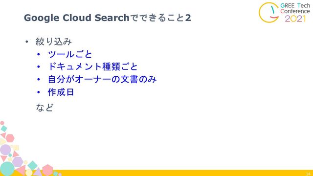 14
Google Cloud Searchでできること2
• 絞り込み
• ツールごと
• ドキュメント種類ごと
• 自分がオーナーの文書のみ
• 作成日
など
