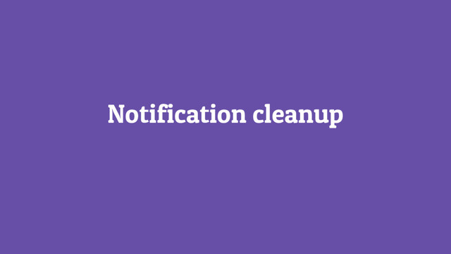 Notification cleanup
