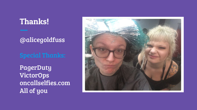 Thanks!
@alicegoldfuss
Special Thanks:
PagerDuty
VictorOps
oncallselfies.com
All of you

