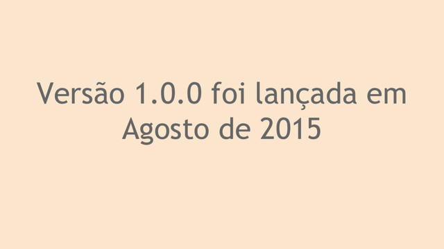 Versão 1.0.0 foi lançada em
Agosto de 2015
