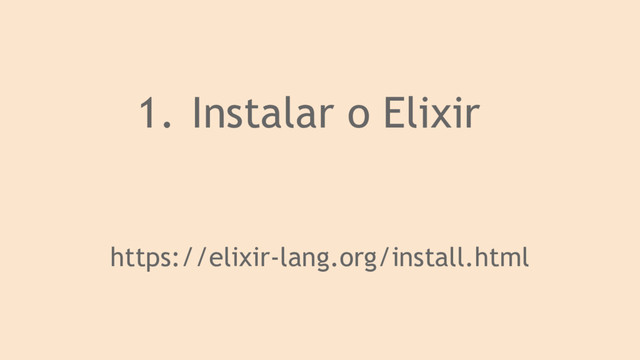 1. Instalar o Elixir
https://elixir-lang.org/install.html
