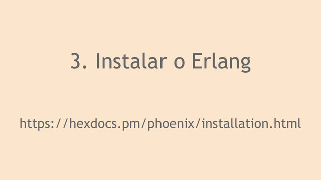 3. Instalar o Erlang
https://hexdocs.pm/phoenix/installation.html
