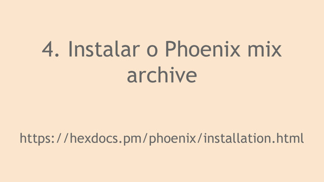 4. Instalar o Phoenix mix
archive
https://hexdocs.pm/phoenix/installation.html
