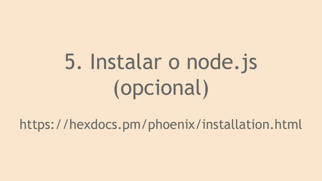 5. Instalar o node.js
(opcional)
https://hexdocs.pm/phoenix/installation.html
