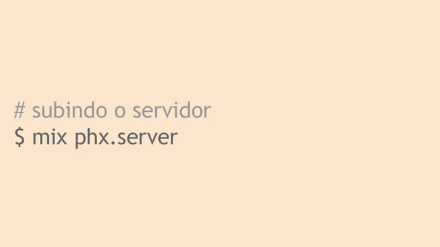 # subindo o servidor
$ mix phx.server
