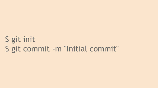 $ git init
$ git commit -m "Initial commit"
