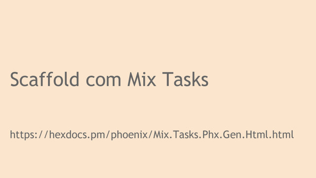 Scaffold com Mix Tasks
https://hexdocs.pm/phoenix/Mix.Tasks.Phx.Gen.Html.html
