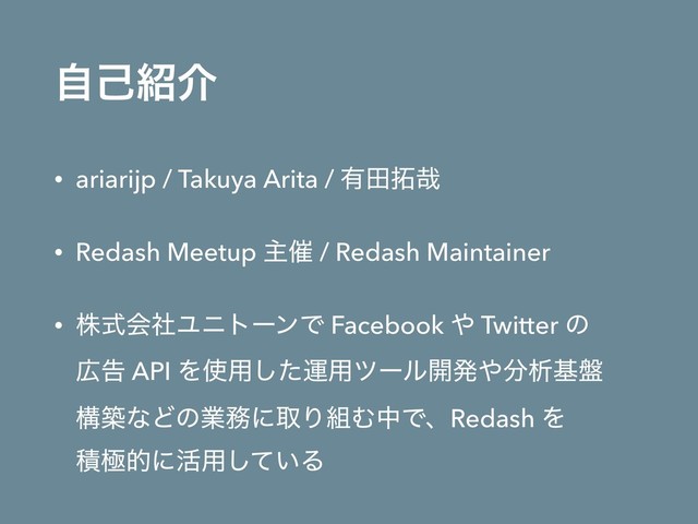 ࣗݾ঺հ
• ariarijp / Takuya Arita / ༗ా୓࠸
• Redash Meetup ओ࠵ / Redash Maintainer
• גࣜձࣾϢχτʔϯͰ Facebook ΍ Twitter ͷ 
޿ࠂ API Λ࢖༻ͨ͠ӡ༻πʔϧ։ൃ΍෼ੳج൫ 
ߏஙͳͲͷۀ຿ʹऔΓ૊ΉதͰɺRedash Λ 
ੵۃతʹ׆༻͍ͯ͠Δ
