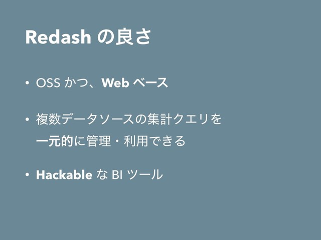 Redash ͷྑ͞
• OSS ͔ͭɺWeb ϕʔε
• ෳ਺σʔλιʔεͷूܭΫΤϦΛ 
Ұݩతʹ؅ཧɾར༻Ͱ͖Δ
• Hackable ͳ BI πʔϧ

