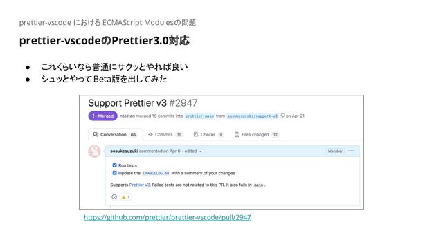 prettier-vscodeのPrettier3.0対応
prettier-vscode における ECMAScript Modulesの問題
● これくらいなら普通にサクッとやれば良い
● シュッとやってBeta版を出してみた
https://github.com/prettier/prettier-vscode/pull/2947
