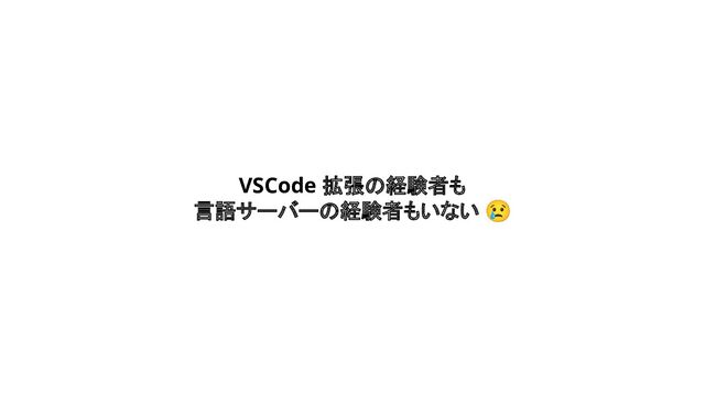 VSCode 拡張の経験者も
言語サーバーの経験者もいない 😢
